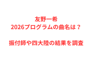 友野一希2026プログラムの曲名は？振付師や四大陸の結果を調査