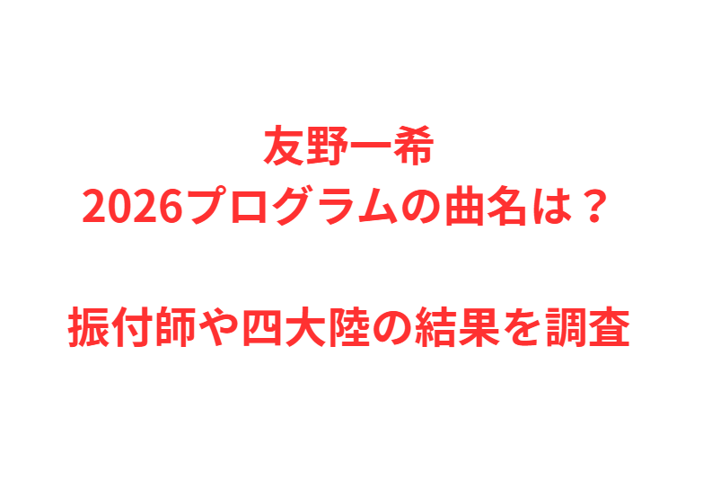 友野一希2026プログラムの曲名は？振付師や四大陸の結果を調査
