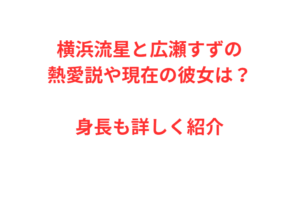 横浜流星と広瀬すずの熱愛説や現在の彼女は？身長も詳しく紹介