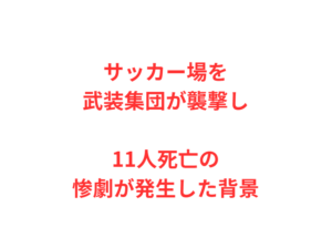 サッカー場を武装集団が襲撃し11人死亡の惨劇が発生した背景