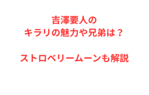 吉澤要人のキラリの魅力や兄弟は？ストロベリームーンも解説