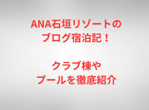 ANA石垣リゾートのブログ宿泊記!クラブ棟やプールを徹底紹介
