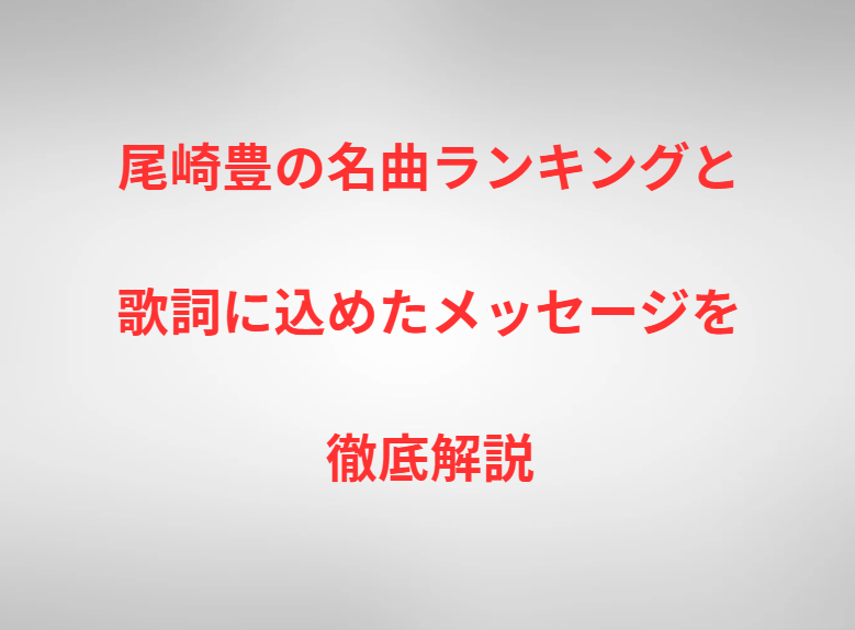 尾崎豊の名曲ランキングと歌詞に込めたメッセージを徹底解説