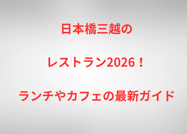 日本橋三越のレストラン2026！ランチやカフェの最新ガイド