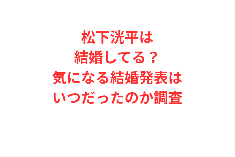 松下洸平は結婚してる？気になる結婚発表はいつだったのか調査