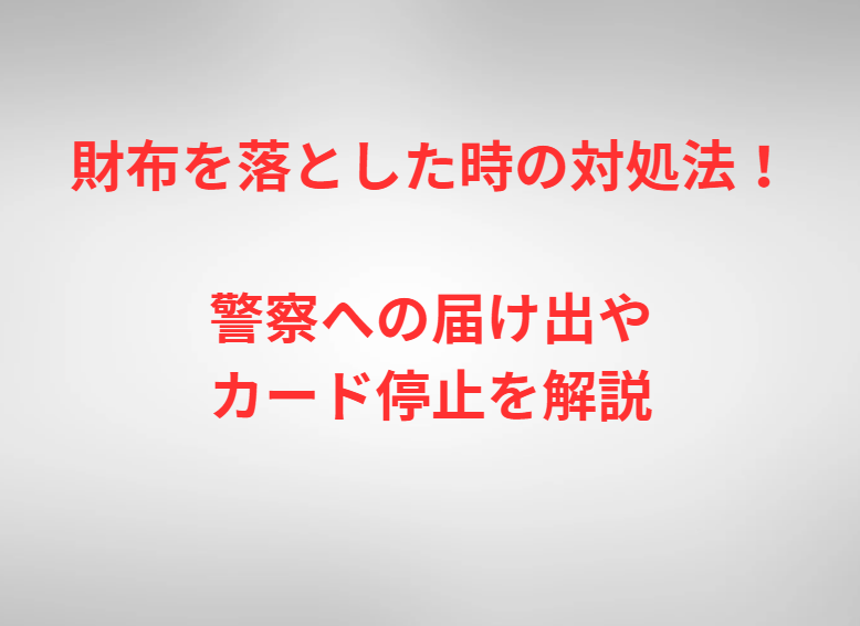 財布を落とした時の対処法！警察への届け出やカード停止を解説