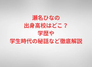 瀬名ひなの出身高校はどこ？学歴や学生時代の秘話など徹底解説