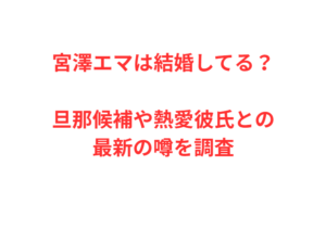 宮澤エマは結婚してる?旦那候補や熱愛彼氏との最新の噂を調査