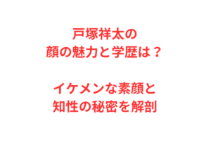 戸塚祥太の顔の魅力と学歴は？イケメンな素顔と知性の秘密を解剖