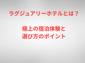 ラグジュアリーホテルとは？極上の宿泊体験と選び方のポイント