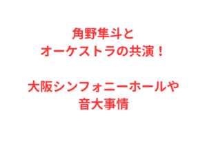角野隼斗とオーケストラの共演！大阪シンフォニーホールや音大事情