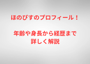 ほのぴすのプロフィール！年齢や身長から経歴まで詳しく解説