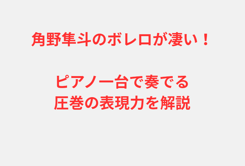 角野隼斗のボレロが凄い！ピアノ一台で奏でる圧巻の表現力を解説
