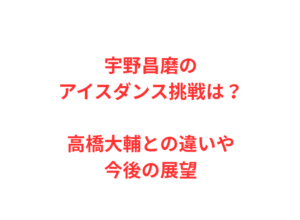 宇野昌磨のアイスダンス挑戦は？高橋大輔との違いや今後の展望