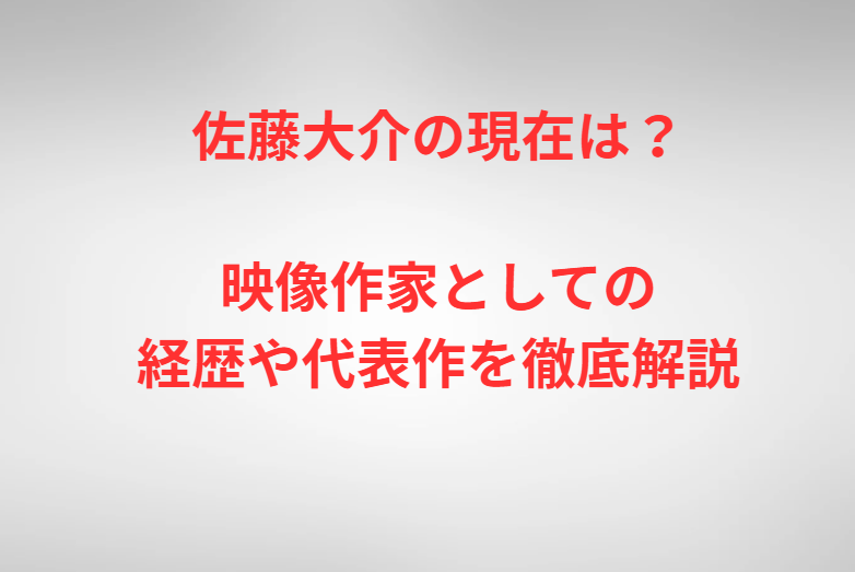 佐藤大介の現在は？映像作家としての経歴や代表作を徹底解説