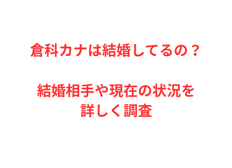 倉科カナは結婚してるの？結婚相手や現在の状況を詳しく調査