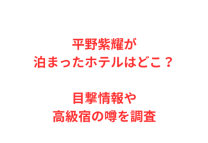 平野紫耀が泊まったホテルはどこ？目撃情報や高級宿の噂を調査