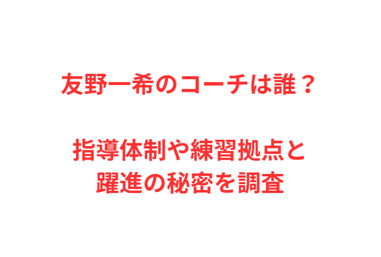 友野一希のコーチは誰？指導体制や練習拠点と躍進の秘密を調査