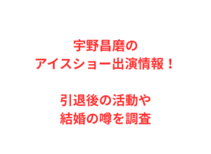宇野昌磨のアイスショー出演情報!引退後の活動や結婚の噂を調査