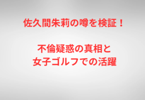 佐久間朱莉の噂を検証!不倫疑惑の真相と女子ゴルフでの活躍