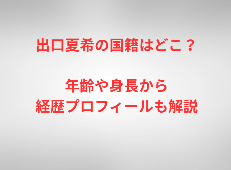 出口夏希の国籍はどこ？年齢や身長から経歴プロフィールも解説