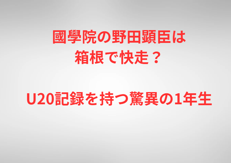 國學院の野田顕臣は箱根で快走？U20記録を持つ驚異の1年生