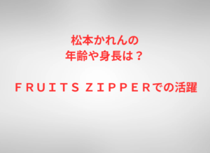 松本かれんの年齢や身長は？ＦＲＵＩＴＳ ＺＩＰＰＥＲでの活躍