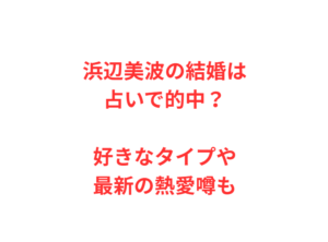 浜辺美波の結婚は占いで的中？好きなタイプや最新の熱愛噂も