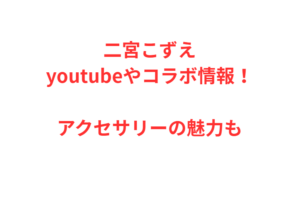 二宮こずえyoutubeやコラボ情報！アクセサリーの魅力も