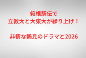 箱根駅伝で立教大と大東大が繰り上げ！非情な鶴見のドラマと2026