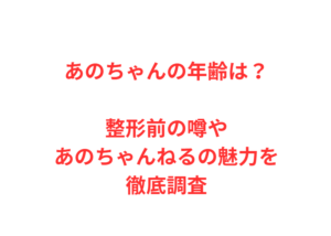 あのちゃんの年齢は？整形前の噂やあのちゃんねるの魅力を徹底調査