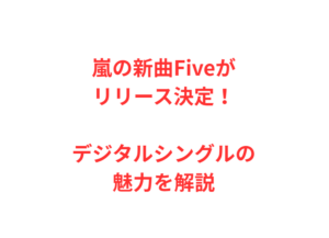 嵐の新曲Fiveがリリース決定！デジタルシングルの魅力を解説