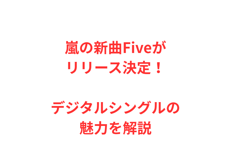 嵐の新曲Fiveがリリース決定！デジタルシングルの魅力を解説