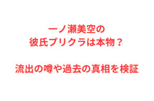 一ノ瀬美空の彼氏プリクラは本物？流出の噂や過去の真相を検証