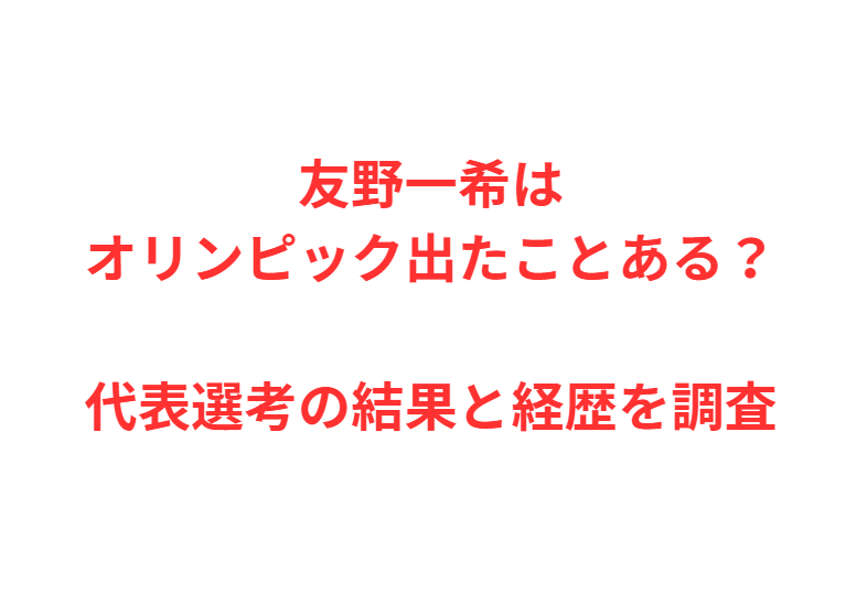 友野一希はオリンピック出たことある？代表選考の結果と経歴を調査
