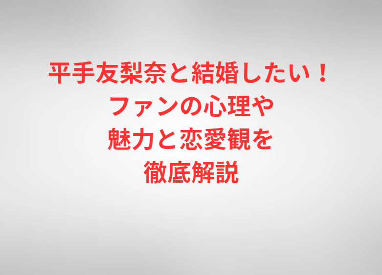平手友梨奈と結婚したい！ファンの心理や魅力と恋愛観を徹底解説