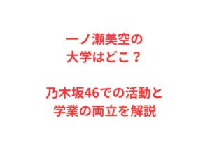 一ノ瀬美空の大学はどこ？乃木坂46での活動と学業の両立を解説