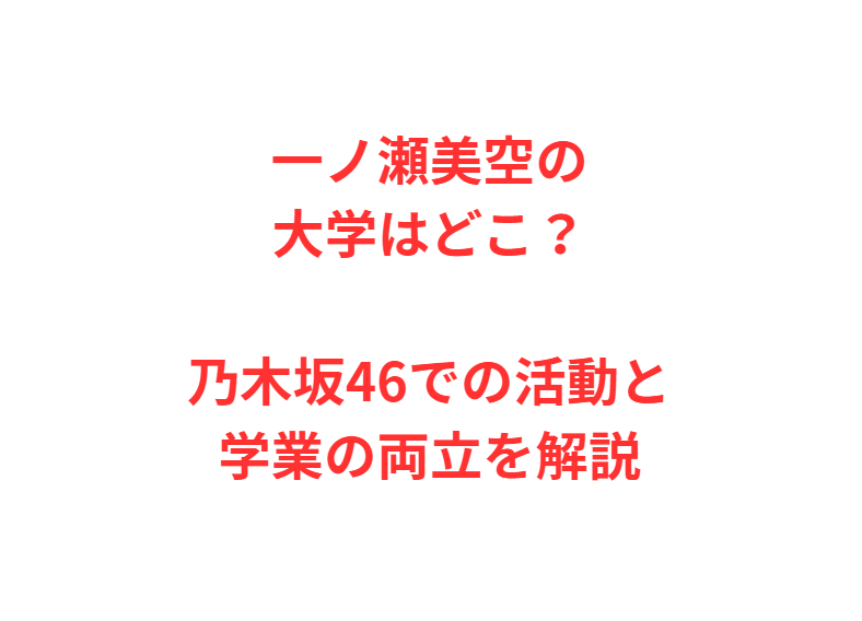 一ノ瀬美空の大学はどこ？乃木坂46での活動と学業の両立を解説