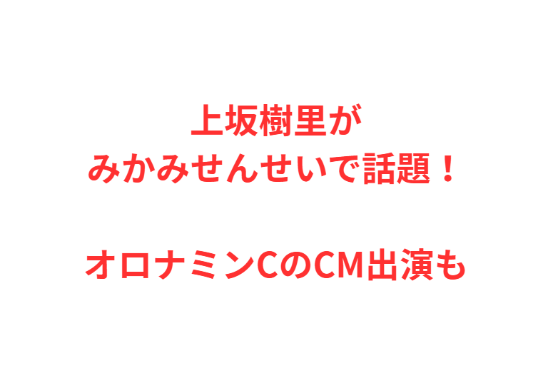 上坂樹里がみかみせんせいで話題！オロナミンCのCM出演も