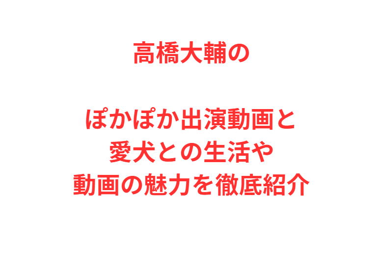 高橋大輔のぽかぽか出演動画と愛犬との生活や動画の魅力を徹底紹介