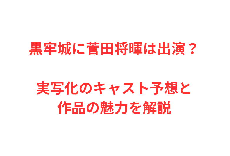 黒牢城に菅田将暉は出演？実写化のキャスト予想と作品の魅力を解説