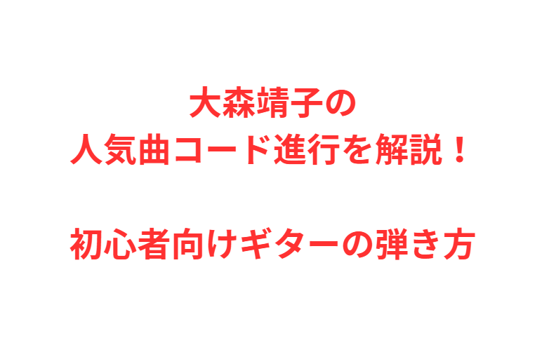 大森靖子の人気曲コード進行を解説！初心者向けギターの弾き方
