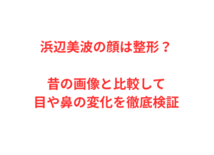 浜辺美波の顔は整形？昔の画像と比較して目や鼻の変化を徹底検証