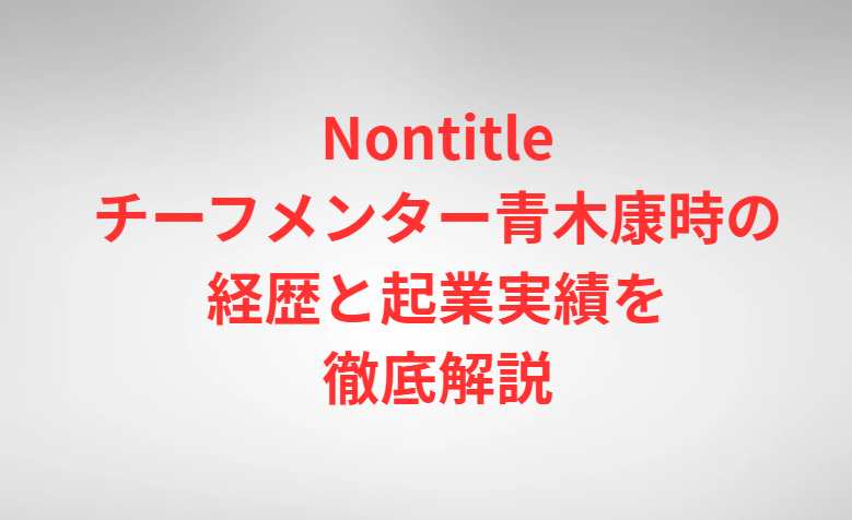 Nontitleチーフメンター青木康時の経歴と起業実績を徹底解説