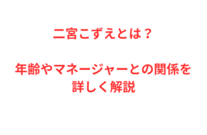 二宮こずえとは？年齢やマネージャーとの関係を詳しく解説