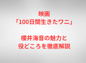 映画「100日間生きたワニ」櫻井海音の魅力と役どころを徹底解説