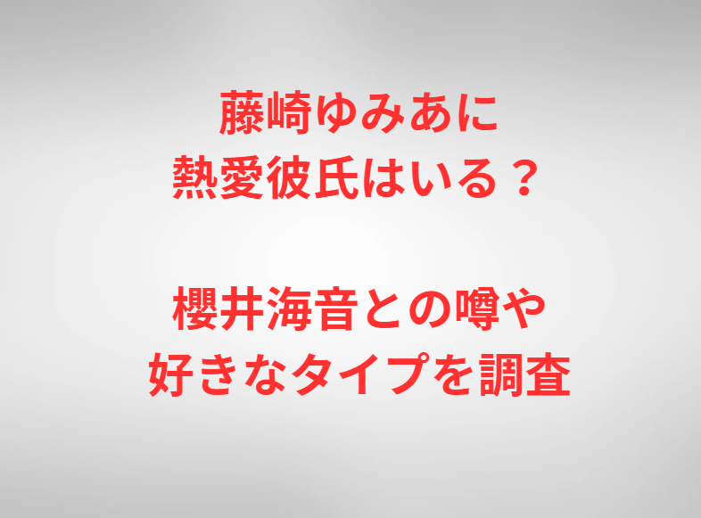 藤崎ゆみあに熱愛彼氏はいる？櫻井海音との噂や好きなタイプを調査