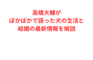 高橋大輔がぽかぽかで語った犬の生活と結婚の最新情報を解説
