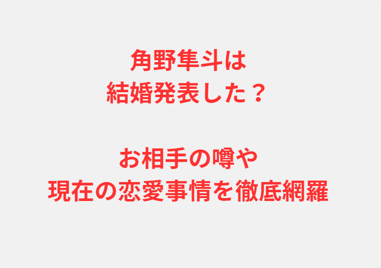 角野隼斗は結婚発表した？お相手の噂や現在の恋愛事情を徹底網羅