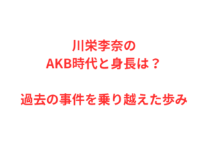 川栄李奈のAKB時代と身長は？過去の事件を乗り越えた歩み